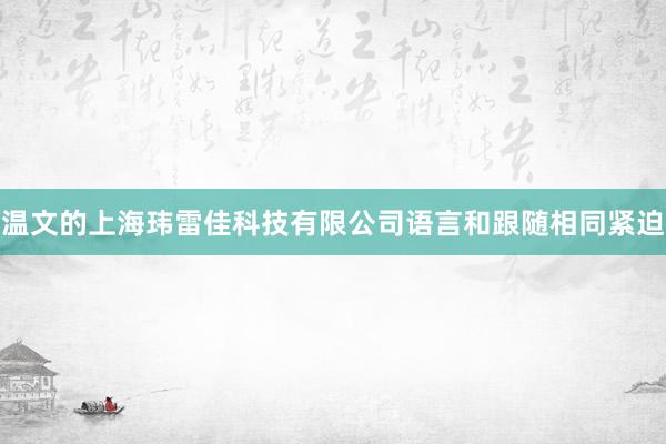 温文的上海玮雷佳科技有限公司语言和跟随相同紧迫